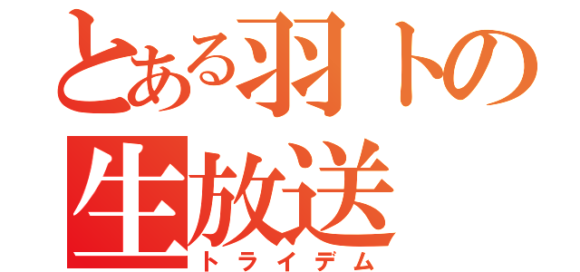 とある羽トの生放送（トライデム）