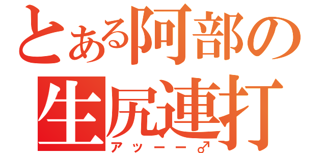 とある阿部の生尻連打（アッーー♂）