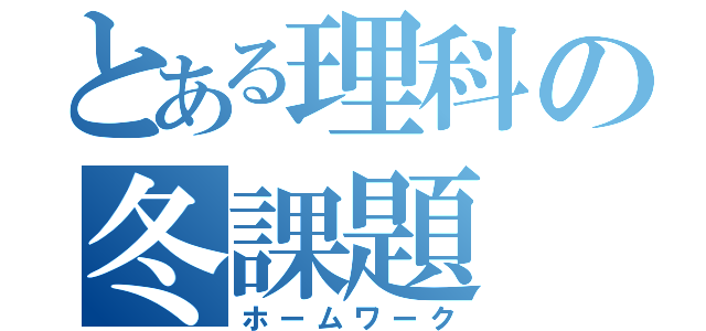 とある理科の冬課題（ホームワーク）