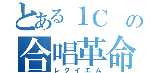 とある１Ｃ の合唱革命（レクイエム）