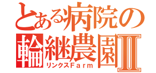 とある病院の輪継農園Ⅱ（リンクスＦａｒｍ）