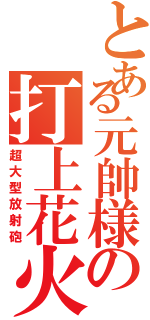 とある元帥様の打上花火（超大型放射砲）