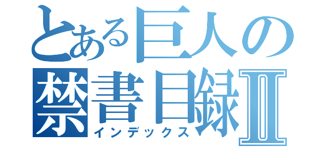 とある巨人の禁書目録Ⅱ（インデックス）