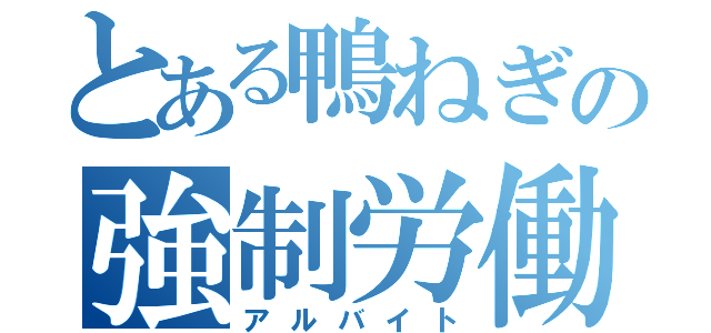 とある鴨ねぎの強制労働（アルバイト）