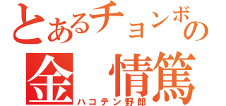 とあるチョンボの金 情篤（ハコテン野郎）