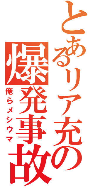 とあるリア充の爆発事故（俺らメシウマ）