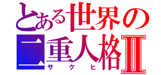 とある世界の二重人格Ⅱ（サクヒ）