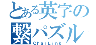 とある英字の繋パズル（ＣｈａｒＬｉｎｋ）