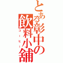 とある彰中の飲料小舖Ⅱ（コーヒー）