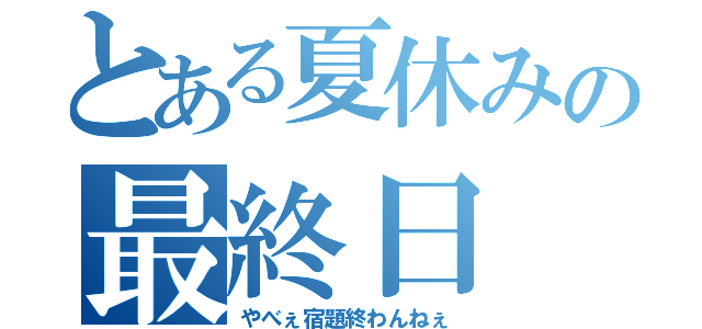 とある夏休みの最終日（やべぇ宿題終わんねぇ）