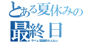 とある夏休みの最終日（やべぇ宿題終わんねぇ）