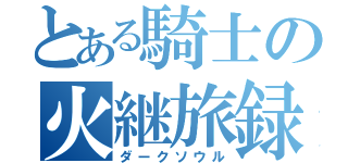 とある騎士の火継旅録（ダークソウル）