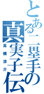 とある二塁手の真実子伝説（高橋涼介）