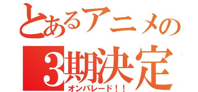 とあるアニメの３期決定！！（オンパレード！！）