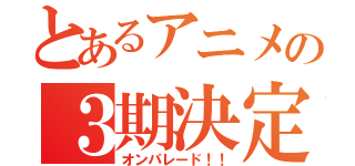 とあるアニメの３期決定！！（オンパレード！！）