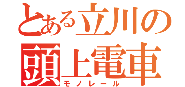 とある立川の頭上電車（モノレール）