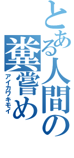 とある人間の糞嘗め（アイカワキモイ　）