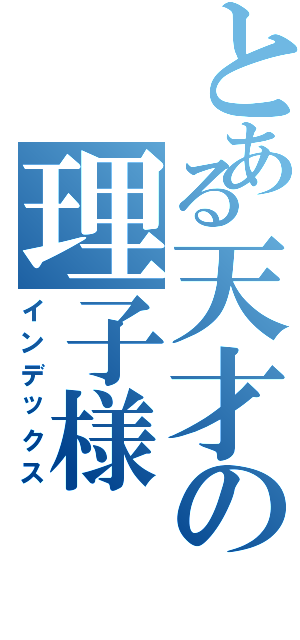 とある天才の理子様（インデックス）