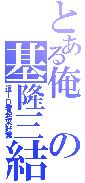 とある俺の基隆三結義（這ＩＤ看起來好蠢）