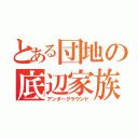 とある団地の底辺家族（アンダーグラウンド）