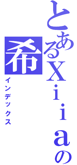 とあるＸｉｉａｏの希（インデックス）