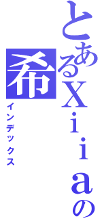 とあるＸｉｉａｏの希（インデックス）