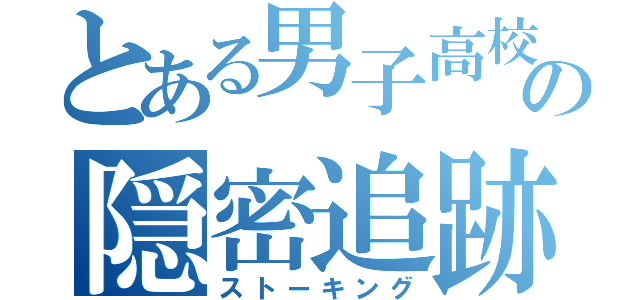 とある男子高校生の隠密追跡（ストーキング）