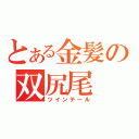 とある金髪の双尻尾（ツインテール）