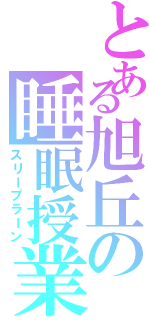 とある旭丘の睡眠授業者（スリープラーン）