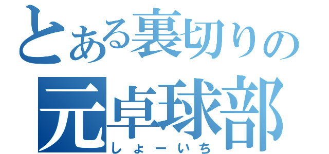 とある裏切りの元卓球部（しょーいち）