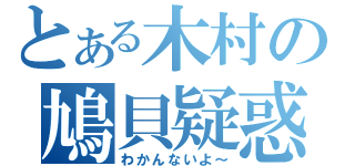 とある木村の鳩貝疑惑（わかんないよ～）