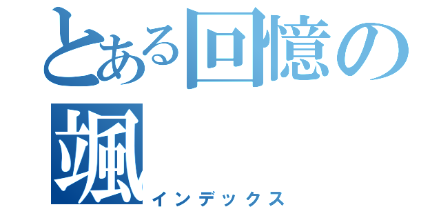 とある回憶の颯（インデックス）