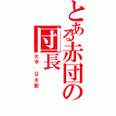 とある赤団の団長（大平 公太郎）