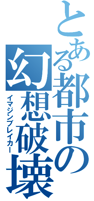 とある都市の幻想破壊（イマジンブレイカー）