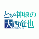 とある神様の大西竜也（バランスブレイカー）