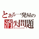 とある一発屋の消失問題（ヴァニッシュメント）