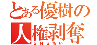 とある優樹の人権剥奪（ＳＮＳ怖い）