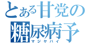 とある甘党の糖尿病予（マジヤバイ）