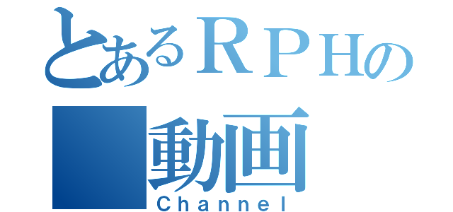 とあるＲＰＨの　動画（Ｃｈａｎｎｅｌ）