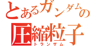 とあるガンダムの圧縮粒子全面解放（トランザム）