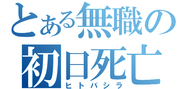 とある無職の初日死亡（ヒトバシラ）