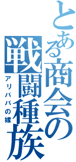 とある商会の戦闘種族（アリババの嫁）