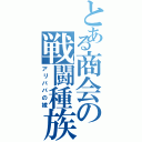 とある商会の戦闘種族（アリババの嫁）