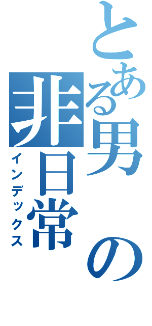 とある男の非日常（インデックス）