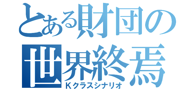 とある財団の世界終焉（Ｋクラスシナリオ）