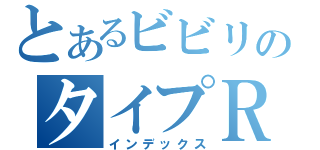 とあるビビリのタイプＲ（インデックス）