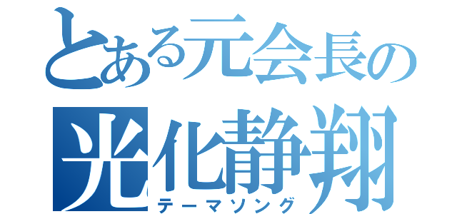 とある元会長の光化静翔（テーマソング）