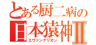 とある厨二病の日本猿神Ⅱ（エヴァンゲリオン）