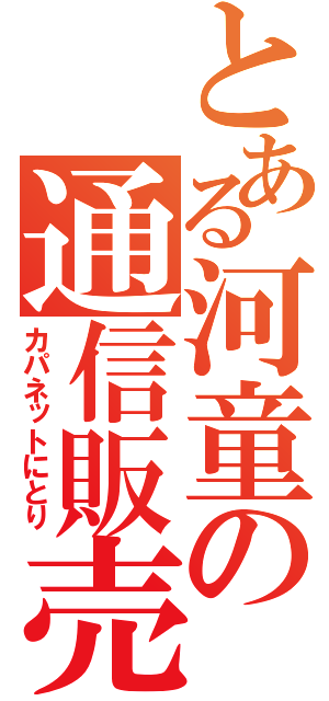 とある河童の通信販売（カパネットにとり）