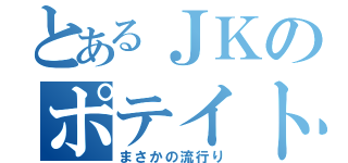 とあるＪＫのポテイトゥ（まさかの流行り）